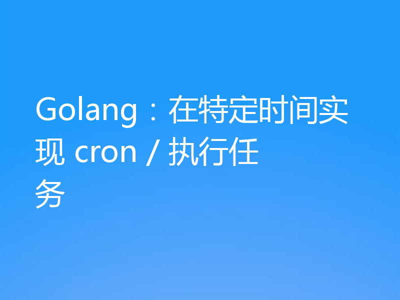 Golang：在特定时间实现 cron / 执行任务