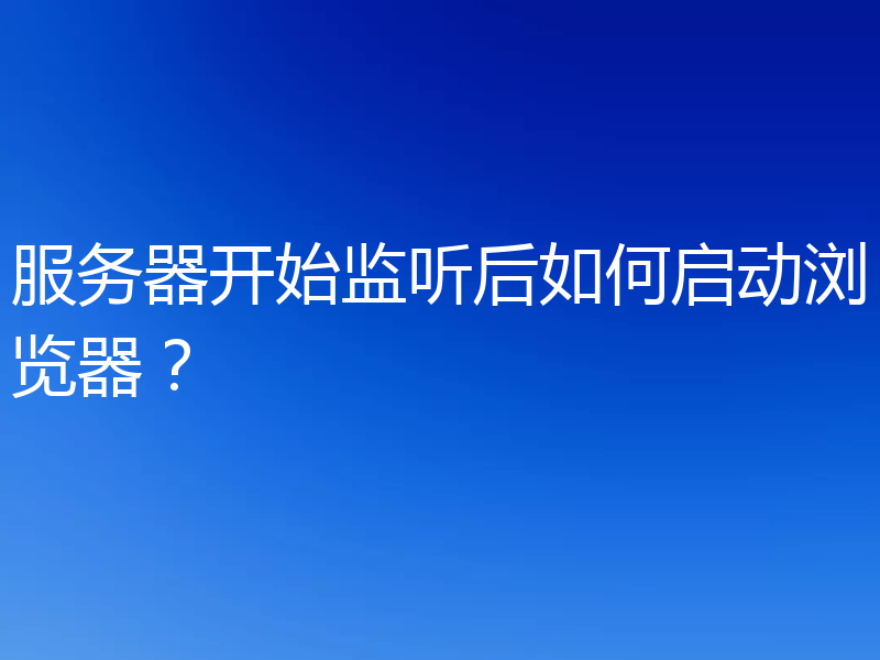 服务器开始监听后如何启动浏览器？