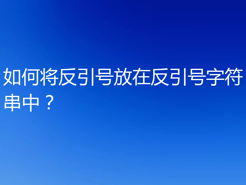 如何将反引号放在反引号字符串中？