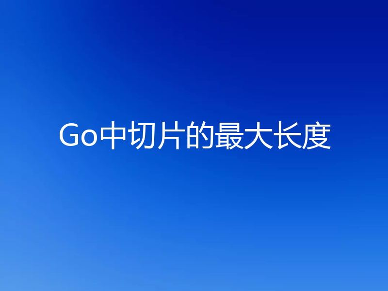 Go中切片的最大长度