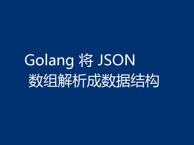 Golang 将 JSON 数组解析成数据结构