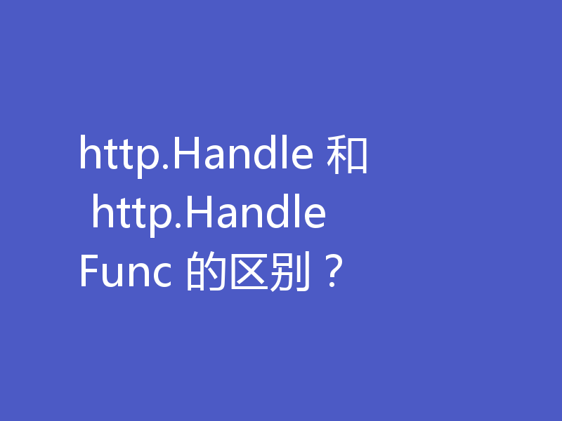 http.Handle 和 http.HandleFunc 的区别？