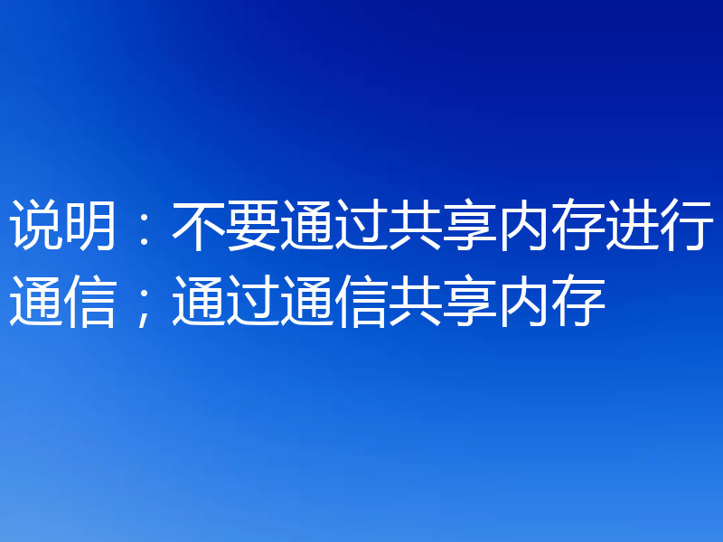 说明：不要通过共享内存进行通信；通过通信共享内存