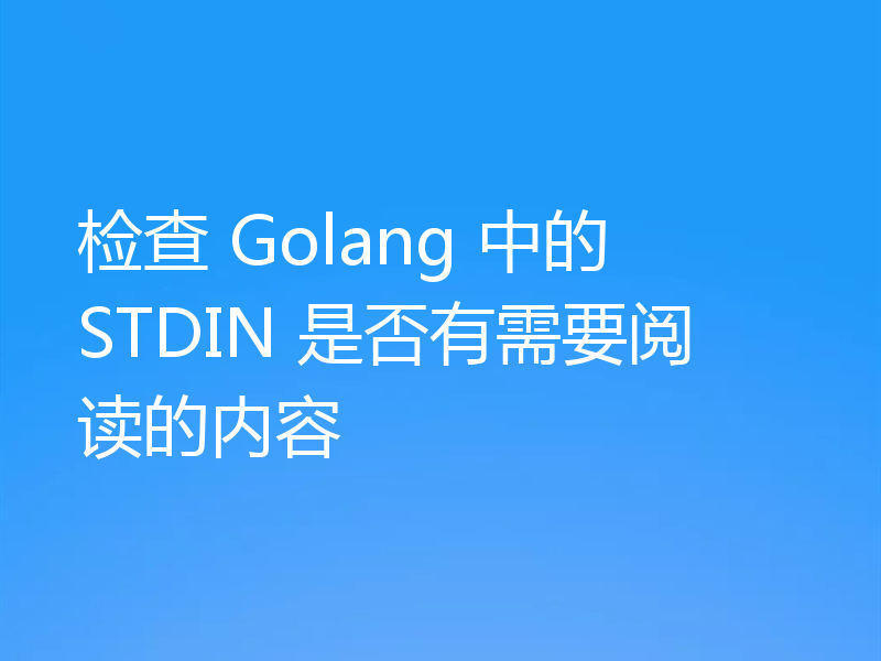 检查 Golang 中的 STDIN 是否有需要阅读的内容