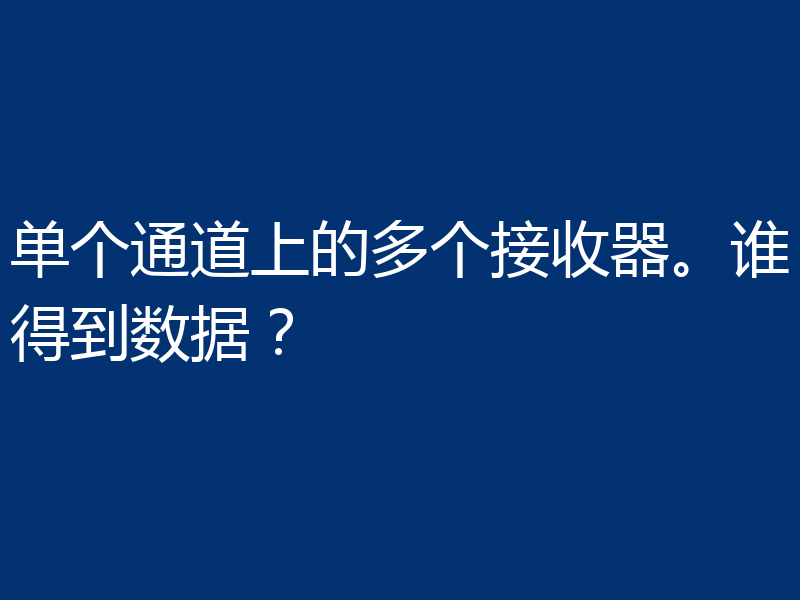 单个通道上的多个接收器。谁得到数据？