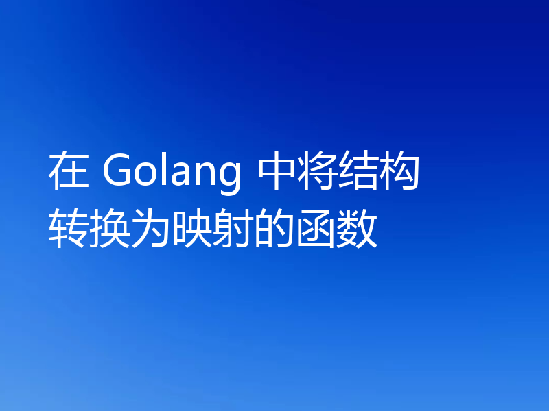 在 Golang 中将结构转换为映射的函数