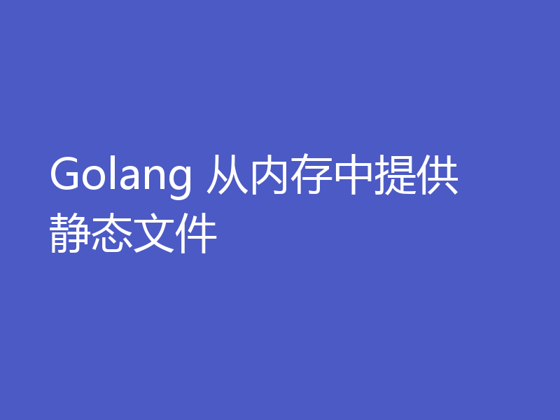 Golang 从内存中提供静态文件