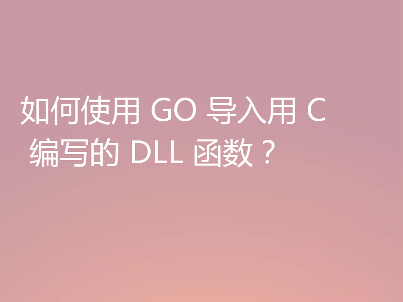 如何使用 GO 导入用 C 编写的 DLL 函数？