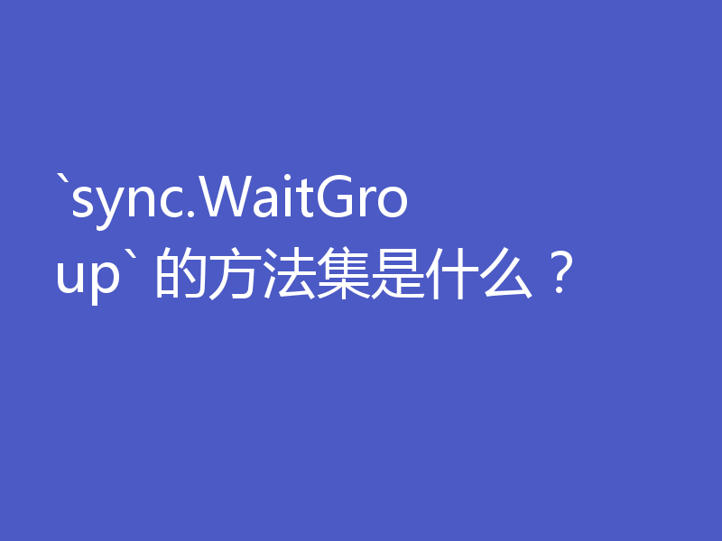 `sync.WaitGroup` 的方法集是什么？