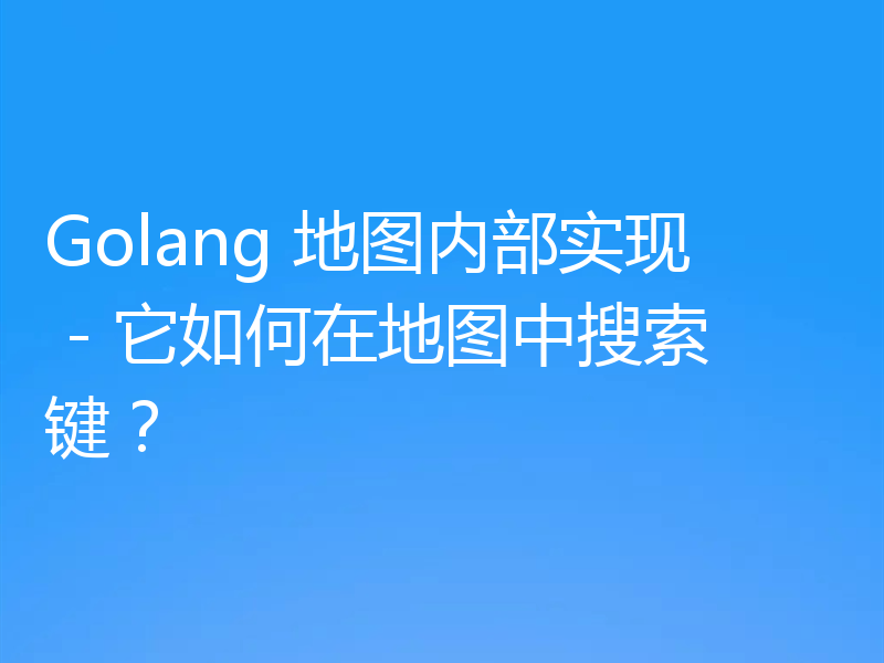 Golang 地图内部实现 - 它如何在地图中搜索键？
