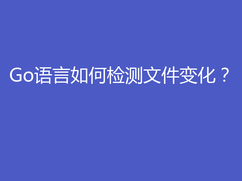 Go语言如何检测文件变化？