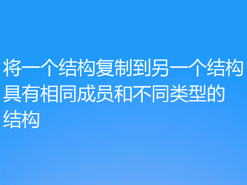 将一个结构复制到另一个结构具有相同成员和不同类型的结构