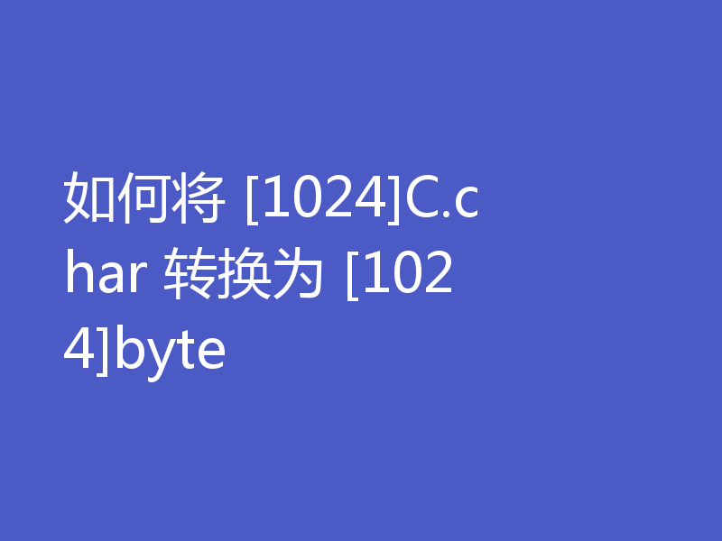 如何将 [1024]C.char 转换为 [1024]byte