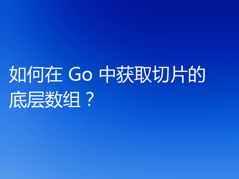 聊聊Go中怎么获取切片的底层数组