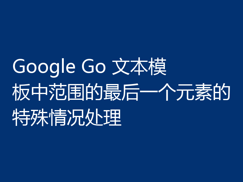 Google Go 文本模板中范围的最后一个元素的特殊情况处理