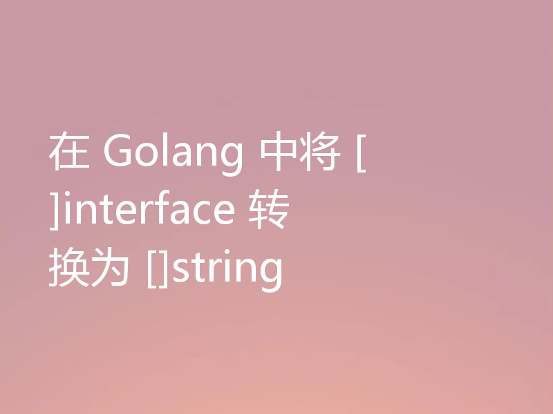 在 Golang 中将 []interface 转换为 []string