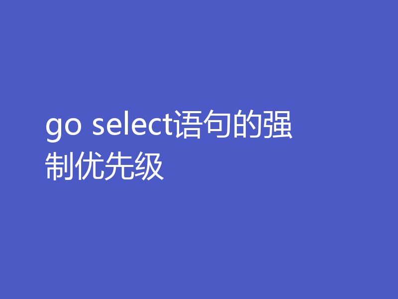 go select语句的强制优先级