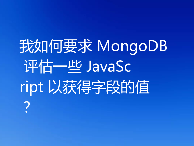 我如何要求 MongoDB 评估一些 JavaScript 以获得字段的值？