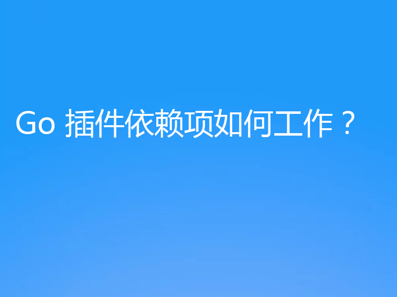Go 插件依赖项如何工作？