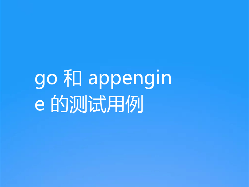 go 和 appengine 的测试用例