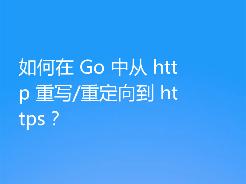 如何在 Go 中从 http 重写/重定向到 https？