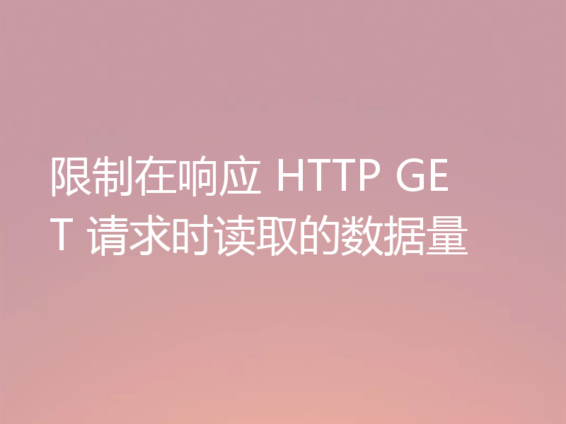 限制在响应 HTTP GET 请求时读取的数据量