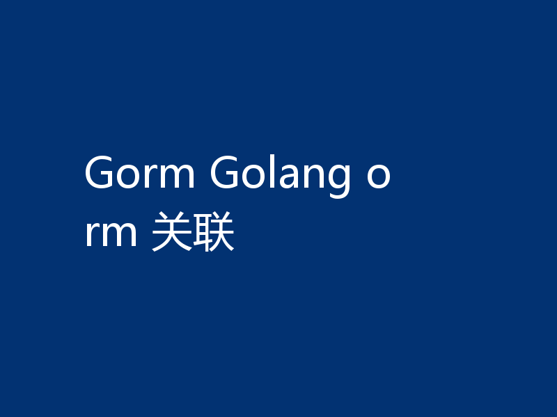 Gorm Golang orm 关联