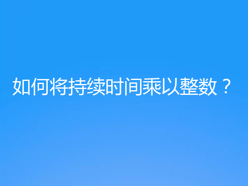 如何将持续时间乘以整数？