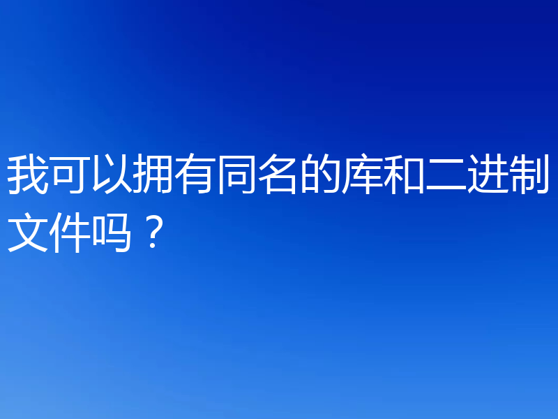 我可以拥有同名的库和二进制文件吗？
