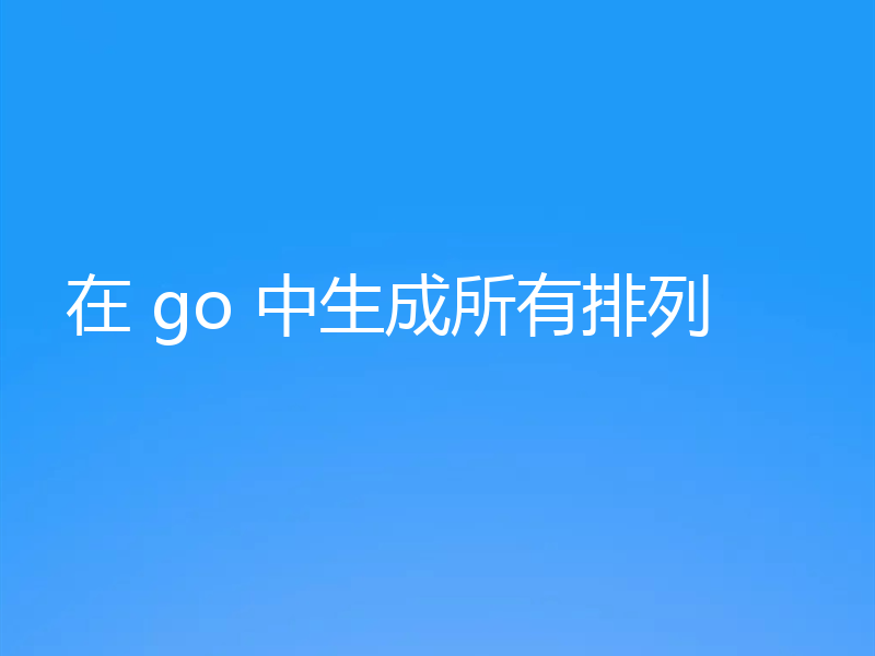 在 go 中生成所有排列
