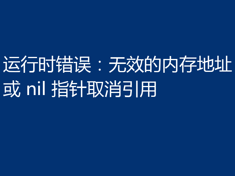 运行时错误：无效的内存地址或 nil 指针取消引用