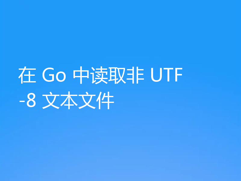 在 Go 中读取非 UTF-8 文本文件