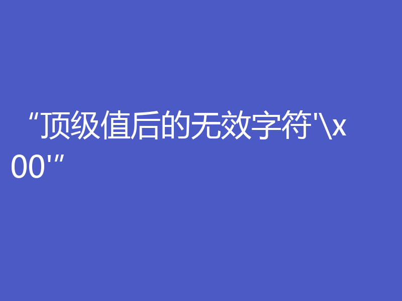 “顶级值后的无效字符'\x00'”