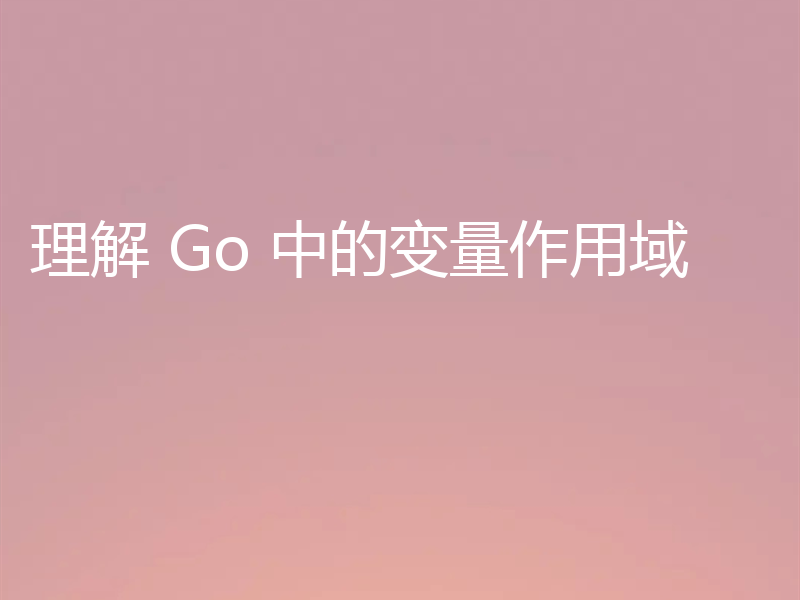 理解 Go 中的变量作用域