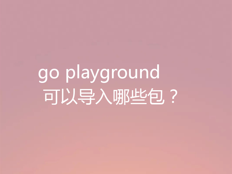 go playground 可以导入哪些包？