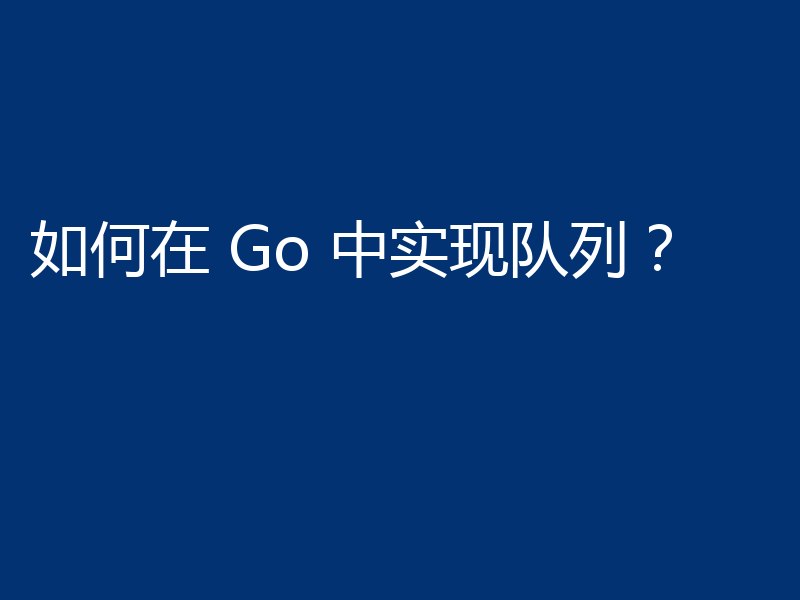 如何在 Go 中实现队列？