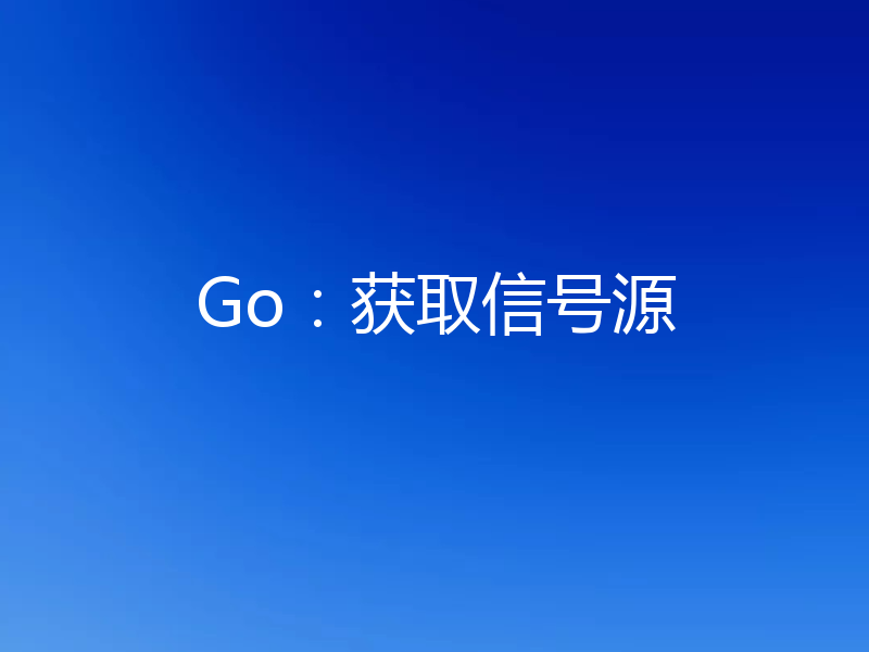 Go：获取信号源