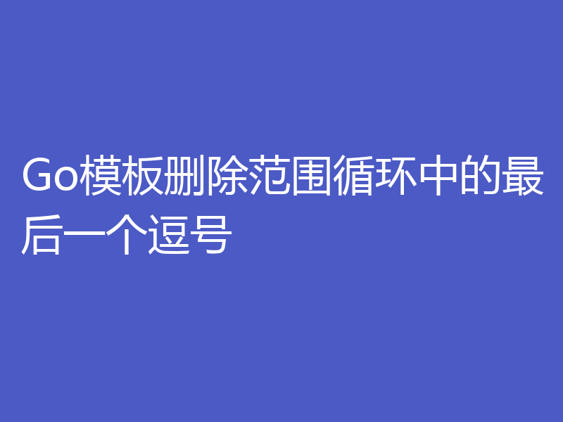 Go模板删除范围循环中的最后一个逗号