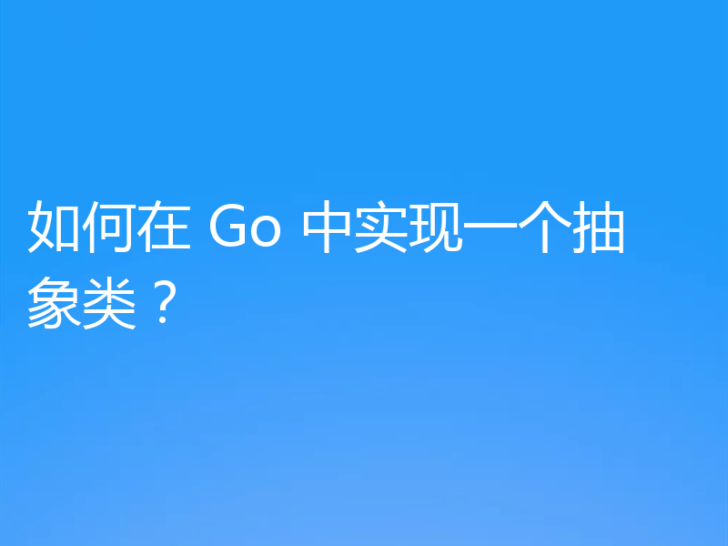 如何在 Go 中实现一个抽象类？
