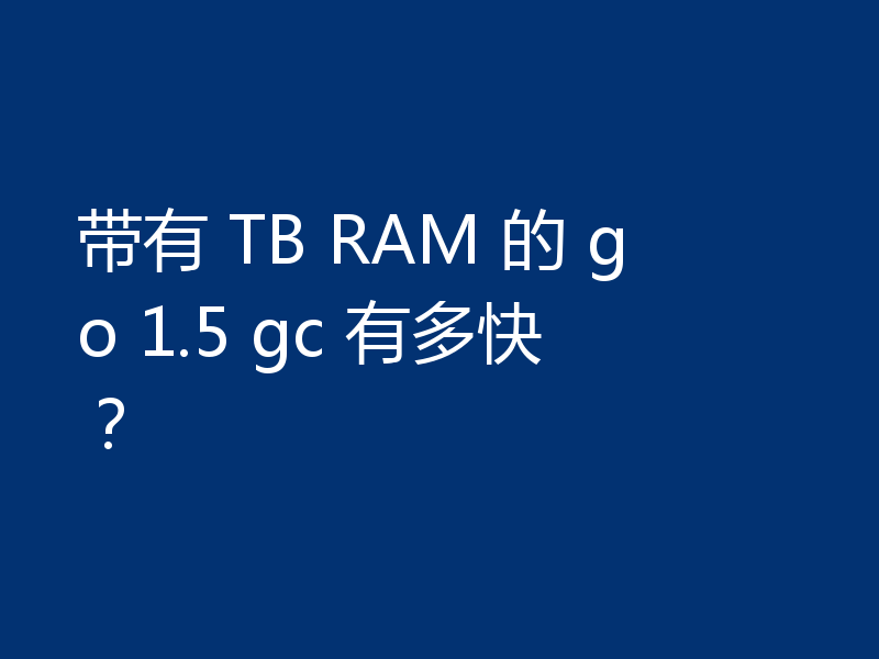 带有 TB RAM 的 go 1.5 gc 有多快？