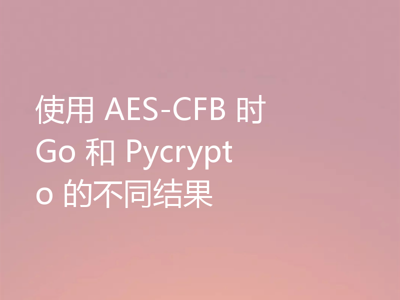 使用 AES-CFB 时 Go 和 Pycrypto 的不同结果