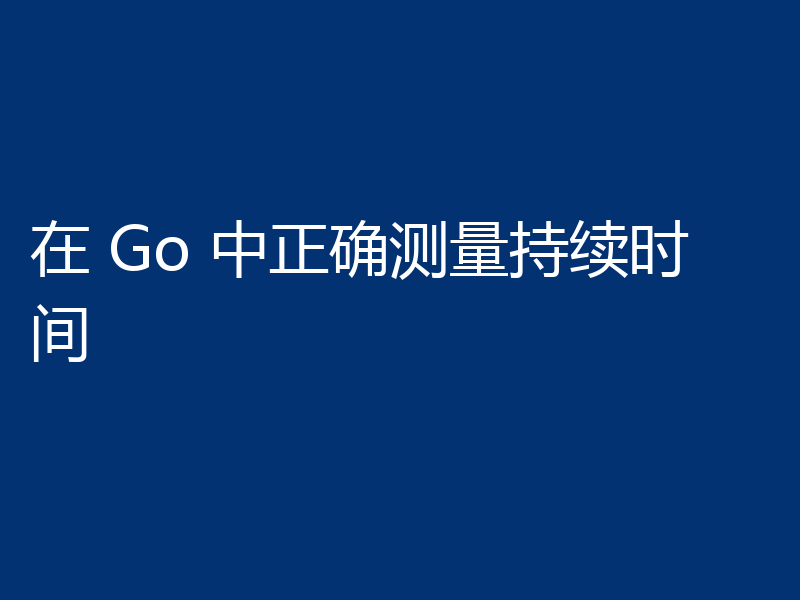在 Go 中正确测量持续时间