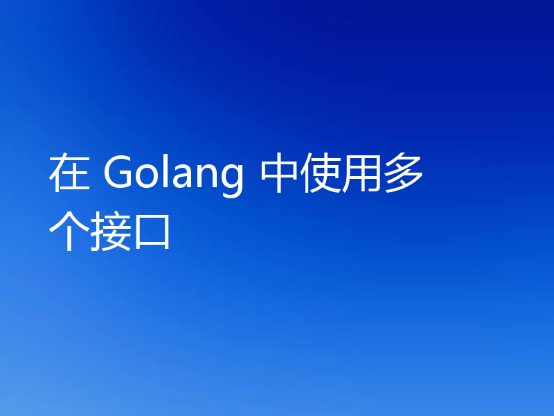 在 Golang 中使用多个接口
