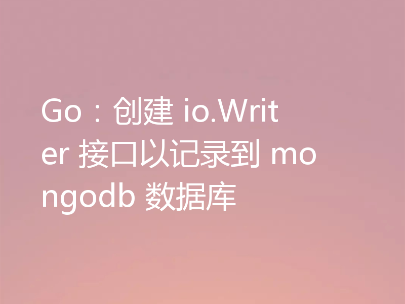 Go：创建 io.Writer 接口以记录到 mongodb 数据库