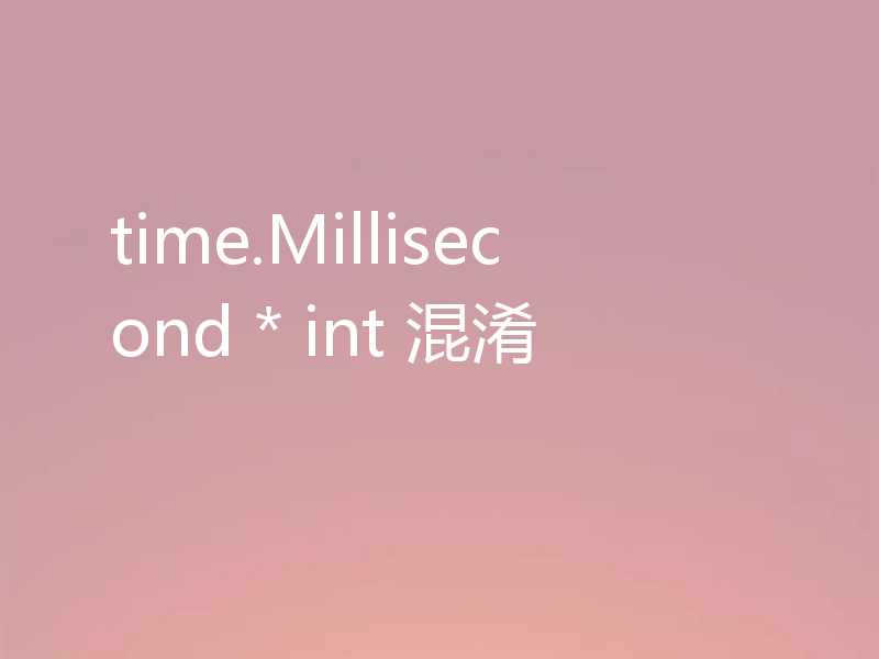 time.Millisecond * int 混淆
