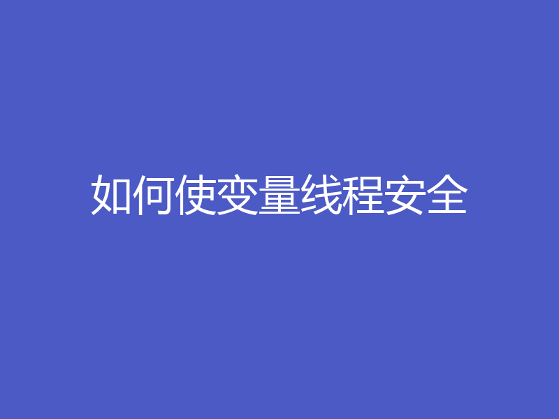 如何使变量线程安全