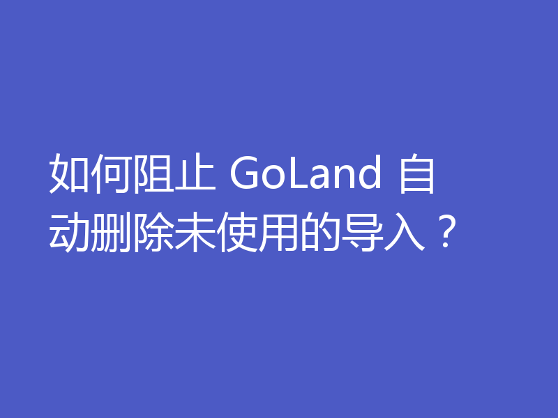 如何阻止 GoLand 自动删除未使用的导入？