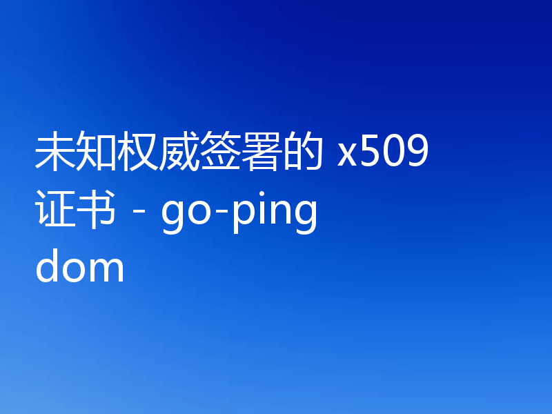 未知权威签署的 x509 证书 - go-pingdom
