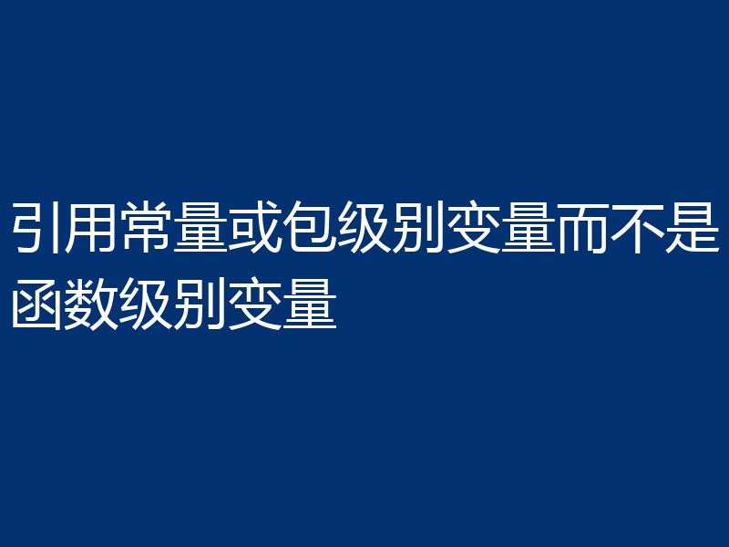引用常量或包级别变量而不是函数级别变量