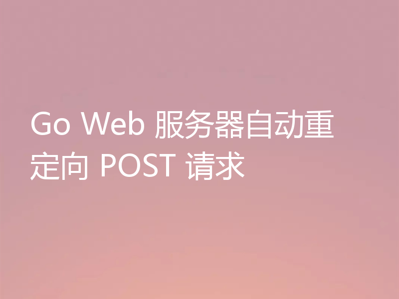 Go Web 服务器自动重定向 POST 请求